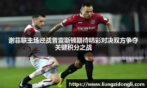谢菲联主场迎战普雷斯顿期待精彩对决双方争夺关键积分之战