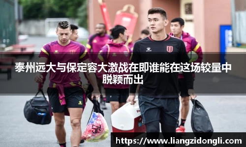 泰州远大与保定容大激战在即谁能在这场较量中脱颖而出